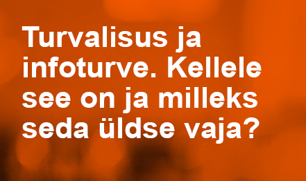 IT turvalisus ja infoturve – kellele see on ja milleks seda üldse vaja on?