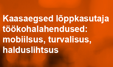 Kaasaegsed lõppkasutaja töökohalahendused: mobiilsus, turvalisus, halduslihtsus