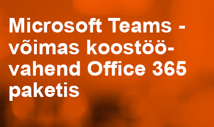 Microsoft Teams – Võimas koostöövahend Office 365 paketis